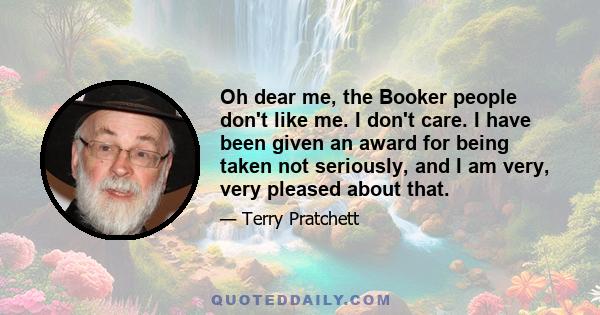 Oh dear me, the Booker people don't like me. I don't care. I have been given an award for being taken not seriously, and I am very, very pleased about that.