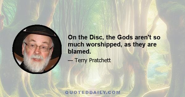 On the Disc, the Gods aren't so much worshipped, as they are blamed.