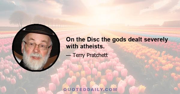 On the Disc the gods dealt severely with atheists.