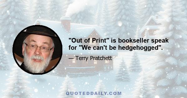 Out of Print is bookseller speak for We can't be hedgehogged.