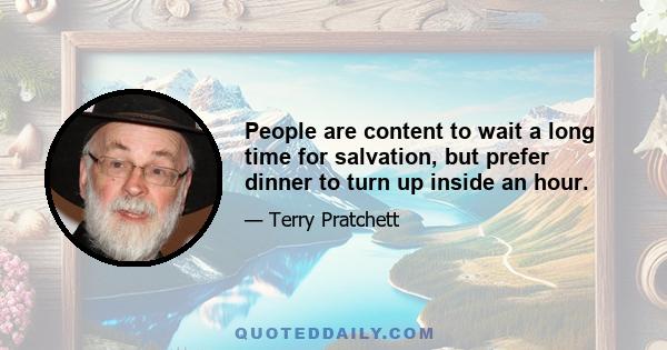 People are content to wait a long time for salvation, but prefer dinner to turn up inside an hour.