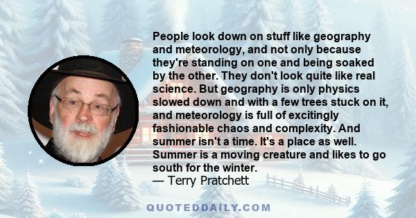People look down on stuff like geography and meteorology, and not only because they're standing on one and being soaked by the other. They don't look quite like real science. But geography is only physics slowed down