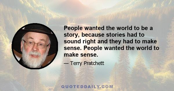 People wanted the world to be a story, because stories had to sound right and they had to make sense. People wanted the world to make sense.