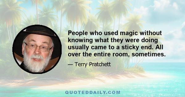 People who used magic without knowing what they were doing usually came to a sticky end. All over the entire room, sometimes.