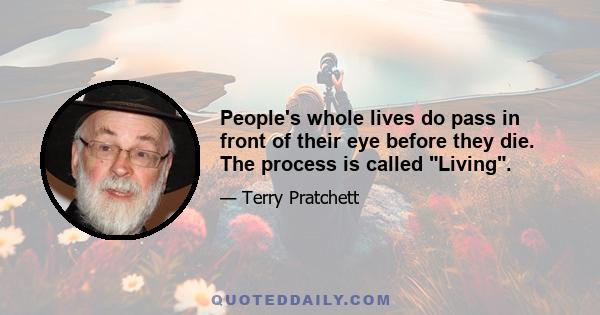 People's whole lives do pass in front of their eye before they die. The process is called Living.