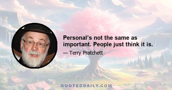 Personal’s not the same as important. People just think it is.