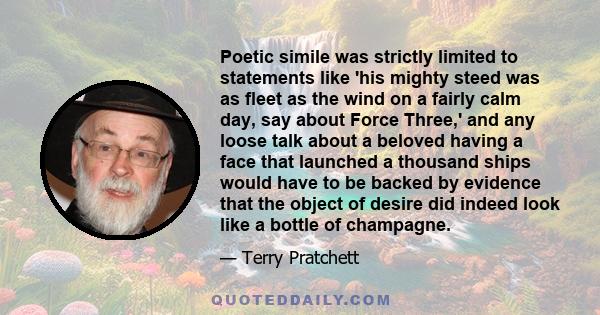 Poetic simile was strictly limited to statements like 'his mighty steed was as fleet as the wind on a fairly calm day, say about Force Three,' and any loose talk about a beloved having a face that launched a thousand