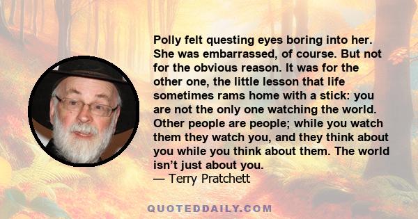 Polly felt questing eyes boring into her. She was embarrassed, of course. But not for the obvious reason. It was for the other one, the little lesson that life sometimes rams home with a stick: you are not the only one