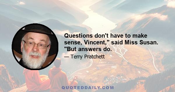 Questions don't have to make sense, Vincent, said Miss Susan. But answers do.