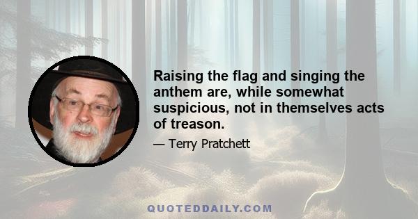 Raising the flag and singing the anthem are, while somewhat suspicious, not in themselves acts of treason.