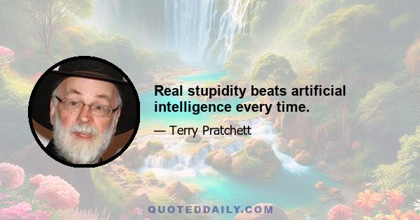 Real stupidity beats artificial intelligence every time.