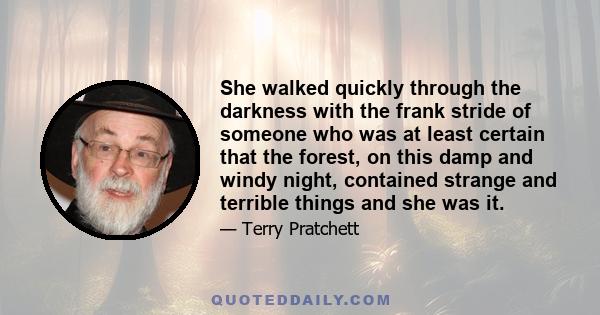 She walked quickly through the darkness with the frank stride of someone who was at least certain that the forest, on this damp and windy night, contained strange and terrible things and she was it.