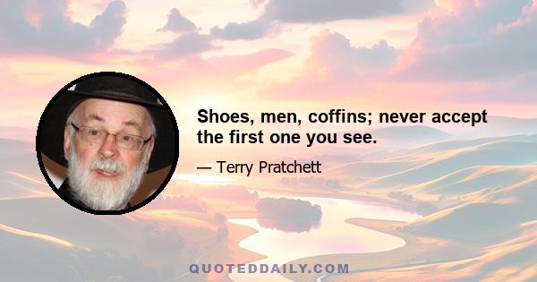 Shoes, men, coffins; never accept the first one you see.