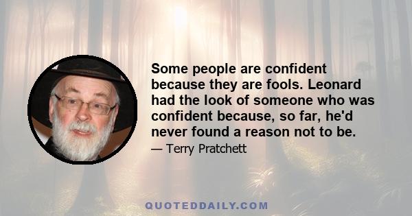 Some people are confident because they are fools. Leonard had the look of someone who was confident because, so far, he'd never found a reason not to be.