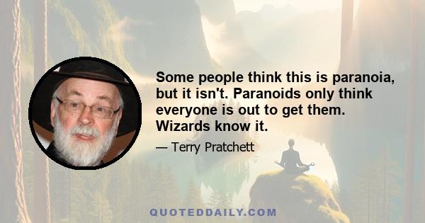 Some people think this is paranoia, but it isn't. Paranoids only think everyone is out to get them. Wizards know it.