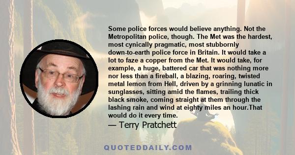 Some police forces would believe anything. Not the Metropolitan police, though. The Met was the hardest, most cynically pragmatic, most stubbornly down-to-earth police force in Britain. It would take a lot to faze a