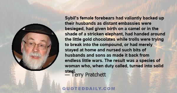 Sybil's female forebears had valiantly backed up their husbands as distant embassies were besieged, had given birth on a camel or in the shade of a stricken elephant, had handed around the little gold chocolates while