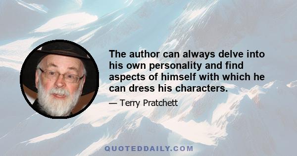 The author can always delve into his own personality and find aspects of himself with which he can dress his characters.