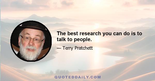 The best research you can do is to talk to people.