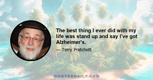 The best thing I ever did with my life was stand up and say I've got Alzheimer's.