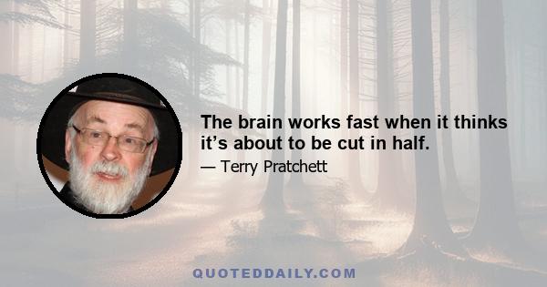 The brain works fast when it thinks it’s about to be cut in half.