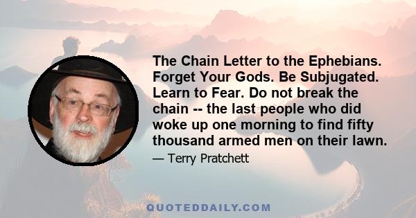 The Chain Letter to the Ephebians. Forget Your Gods. Be Subjugated. Learn to Fear. Do not break the chain -- the last people who did woke up one morning to find fifty thousand armed men on their lawn.