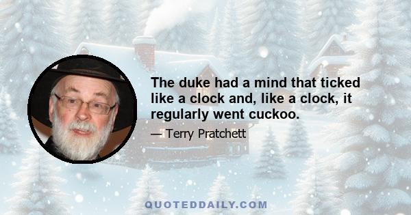 The duke had a mind that ticked like a clock and, like a clock, it regularly went cuckoo.