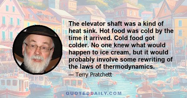 The elevator shaft was a kind of heat sink. Hot food was cold by the time it arrived. Cold food got colder. No one knew what would happen to ice cream, but it would probably involve some rewriting of the laws of