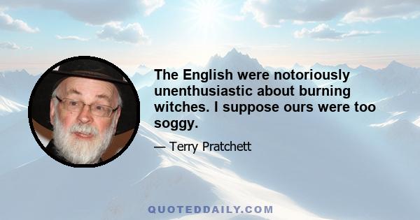 The English were notoriously unenthusiastic about burning witches. I suppose ours were too soggy.