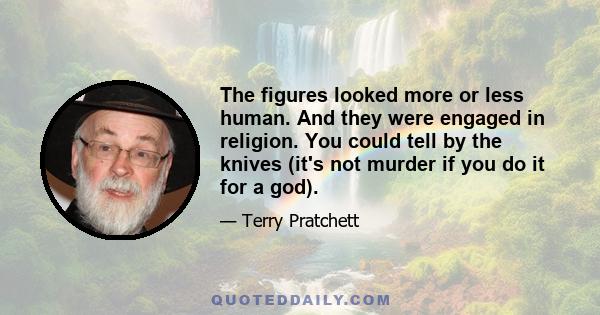 The figures looked more or less human. And they were engaged in religion. You could tell by the knives (it's not murder if you do it for a god).