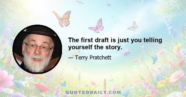 The first draft is just you telling yourself the story.