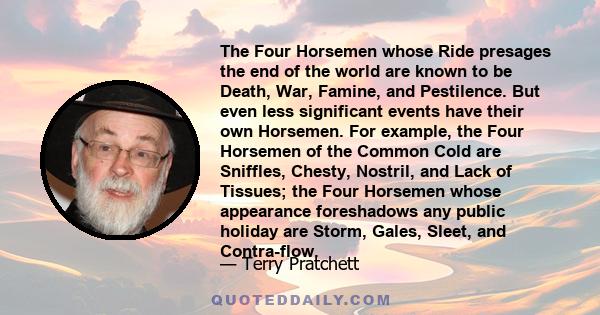 The Four Horsemen whose Ride presages the end of the world are known to be Death, War, Famine, and Pestilence. But even less significant events have their own Horsemen. For example, the Four Horsemen of the Common Cold