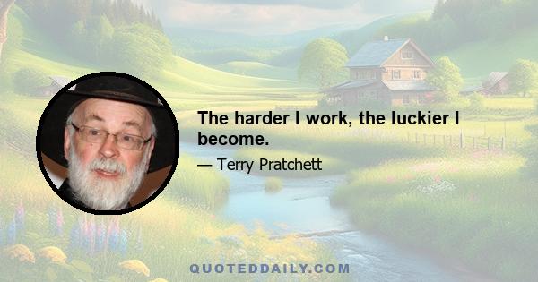 The harder I work, the luckier I become.