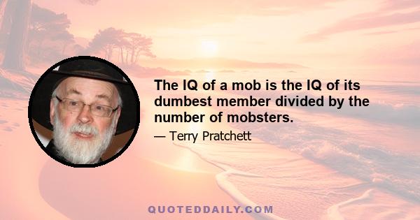 The IQ of a mob is the IQ of its dumbest member divided by the number of mobsters.