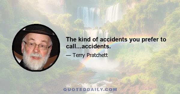 The kind of accidents you prefer to call...accidents.