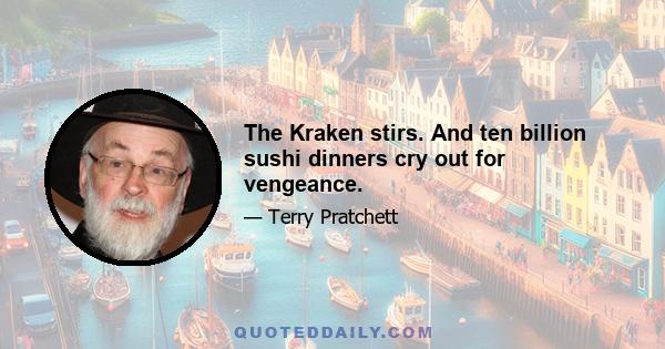 The Kraken stirs. And ten billion sushi dinners cry out for vengeance.