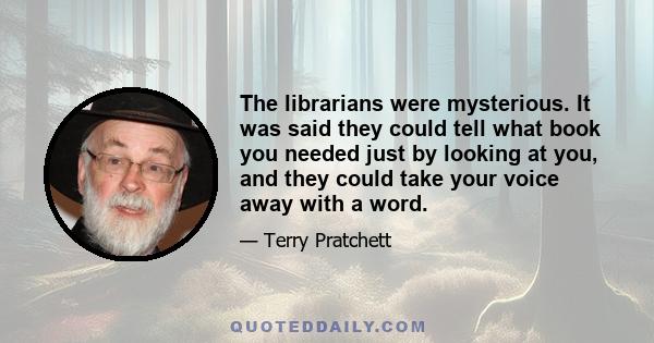 The librarians were mysterious. It was said they could tell what book you needed just by looking at you, and they could take your voice away with a word.