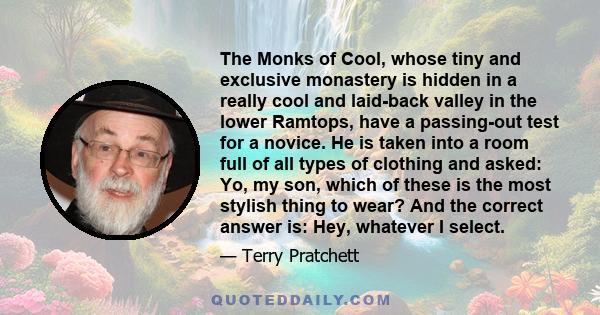 The Monks of Cool, whose tiny and exclusive monastery is hidden in a really cool and laid-back valley in the lower Ramtops, have a passing-out test for a novice. He is taken into a room full of all types of clothing and 