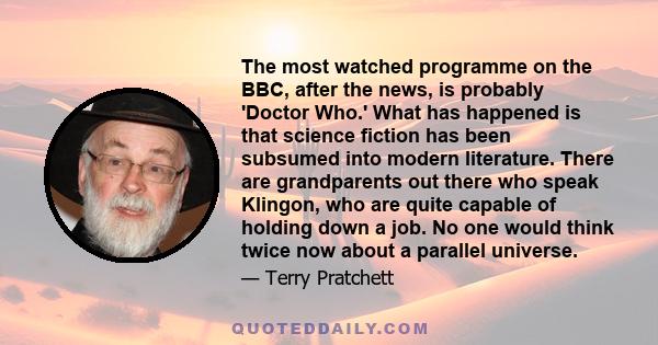 The most watched programme on the BBC, after the news, is probably 'Doctor Who.' What has happened is that science fiction has been subsumed into modern literature. There are grandparents out there who speak Klingon,