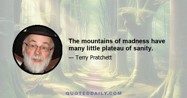 The mountains of madness have many little plateau of sanity.