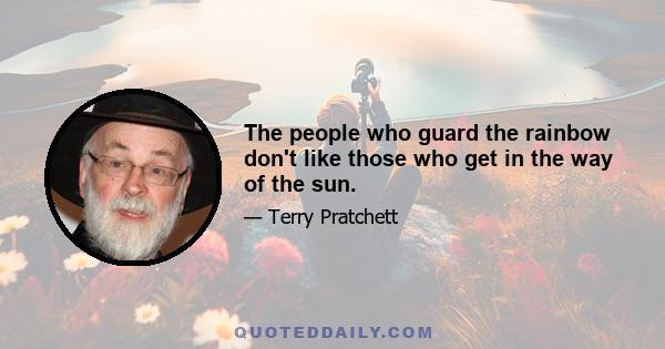 The people who guard the rainbow don't like those who get in the way of the sun.