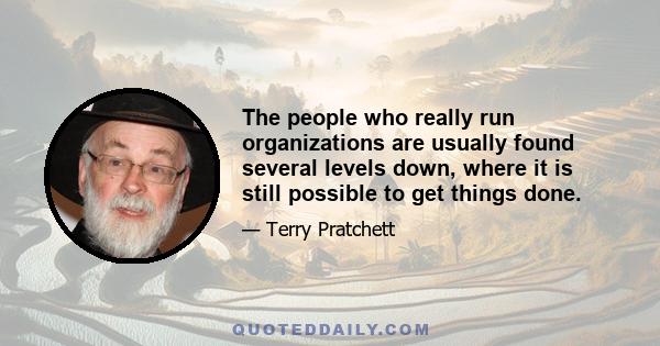 The people who really run organizations are usually found several levels down, where it is still possible to get things done.