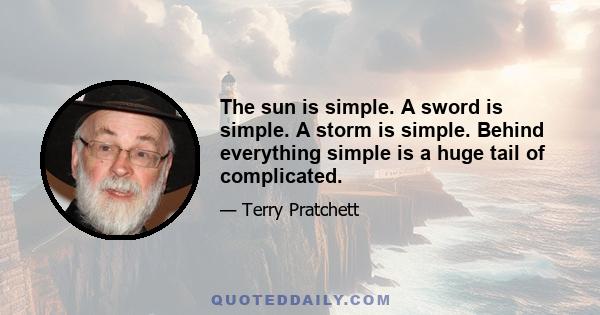 The sun is simple. A sword is simple. A storm is simple. Behind everything simple is a huge tail of complicated.