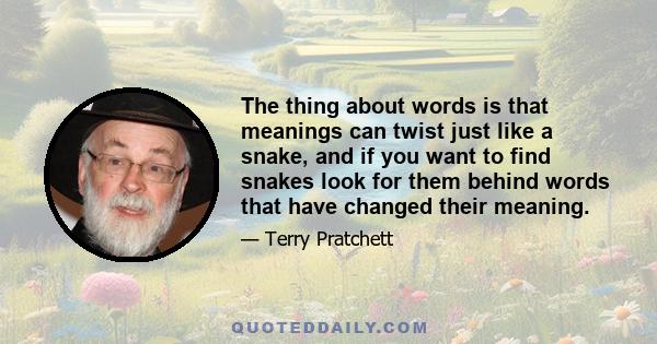 The thing about words is that meanings can twist just like a snake, and if you want to find snakes look for them behind words that have changed their meaning.