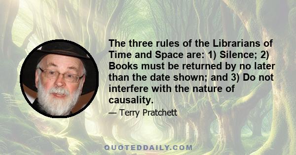 The three rules of the Librarians of Time and Space are: 1) Silence; 2) Books must be returned by no later than the date shown; and 3) Do not interfere with the nature of causality.