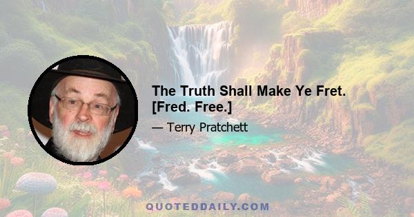 The Truth Shall Make Ye Fret. [Fred. Free.]