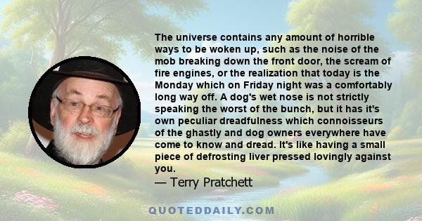 The universe contains any amount of horrible ways to be woken up, such as the noise of the mob breaking down the front door, the scream of fire engines, or the realization that today is the Monday which on Friday night