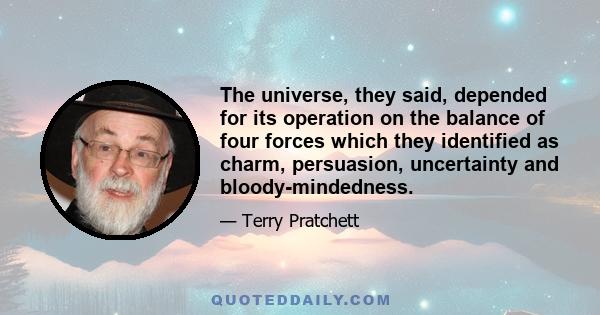 The universe, they said, depended for its operation on the balance of four forces which they identified as charm, persuasion, uncertainty and bloody-mindedness.