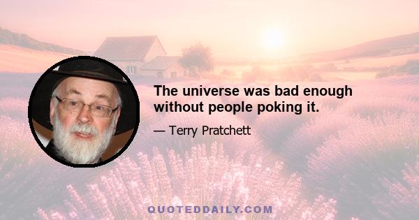 The universe was bad enough without people poking it.