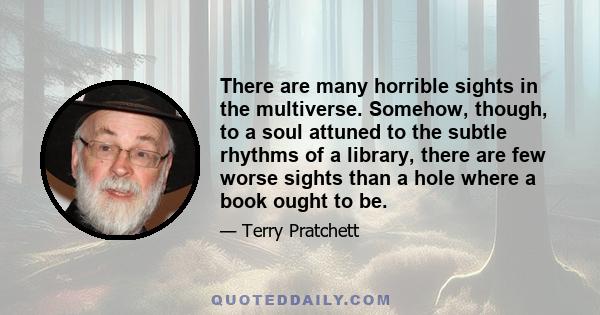 There are many horrible sights in the multiverse. Somehow, though, to a soul attuned to the subtle rhythms of a library, there are few worse sights than a hole where a book ought to be.